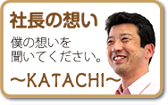社長の想い〜KATACHI〜